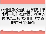 郑州亚欧交通职业学院开学时间一般什么时候，新生入校注意事项(郑州亚欧交通职院开学须知)
