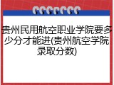 贵州民用航空职业学院要多少分才能进(贵州航空学院录取分数)
