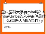重庆医科大学有mba吗？emba和mba的入学条件是什么(重医大MBA条件)