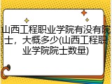 山西工程职业学院有没有院士，大概多少(山西工程职业学院院士数量)