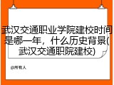 武汉交通职业学院建校时间是哪一年，什么历史背景(武汉交通职院建校)