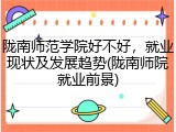 陇南师范学院好不好，就业现状及发展趋势(陇南师院就业前景)