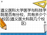 遵义医科大学医学与科技学院是否有分校,共有多少个校区(遵义医大科院几个校区)