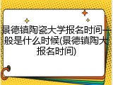 景德镇陶瓷大学报名时间一般是什么时候(景德镇陶大报名时间)