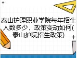 泰山护理职业学院每年招生人数多少，政策变动如何(泰山护院招生政策)