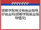 邯郸学院有没有就业指导，好就业吗(邯郸学院就业指导情况)