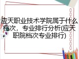 应天职业技术学院属于什么档次，专业排行分析(应天职院档次专业排行)