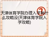 天津体育学院办理入学有什么攻略没(天津体育学院入学攻略)