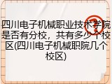四川电子机械职业技术学院是否有分校，共有多少个校区(四川电子机械职院几个校区)
