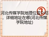 河北传媒学院地理位置介绍，详细地址在哪(河北传媒学院地址)