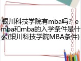 银川科技学院有mba吗？emba和mba的入学条件是什么(银川科技学院MBA条件)