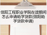 信阳工程职业学院在读期间怎么申请助学贷款(信阳助学贷款申请)