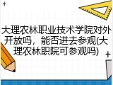 大理农林职业技术学院对外开放吗，能否进去参观(大理农林职院可参观吗)