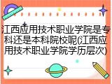 江西应用技术职业学院是专科还是本科院校呢(江西应用技术职业学院学历层次)