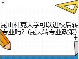 昆山杜克大学可以进校后转专业吗？(昆大转专业政策)