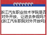 浙江汽车职业技术学院是否对外开放，让进去参观吗？(浙江汽车职院对外开放吗)