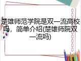 楚雄师范学院是双一流高校吗，简单介绍(楚雄师院双一流吗)