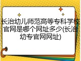 长治幼儿师范高等专科学校官网是哪个网址多少(长治幼专官网网址)