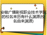 安徽广播影视职业技术学院的校名来历有什么渊源(校名由来渊源)