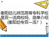 衡阳幼儿师范高等专科学校是双一流高校吗，简单介绍(衡阳幼专双一流？)