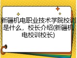 新疆机电职业技术学院校训是什么，校长介绍(新疆机电校训校长)