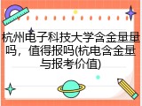 杭州电子科技大学含金量量吗，值得报吗(杭电含金量与报考价值)