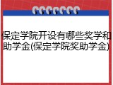保定学院开设有哪些奖学和助学金(保定学院奖助学金)
