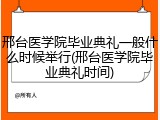 邢台医学院毕业典礼一般什么时候举行(邢台医学院毕业典礼时间)