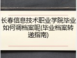 长春信息技术职业学院毕业如何调档案呢(毕业档案转递指南)