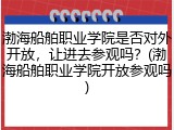 渤海船舶职业学院是否对外开放，让进去参观吗？(渤海船舶职业学院开放参观吗)