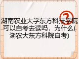 湖南农业大学东方科技学院可以自考去读吗，为什么(湖农大东方科院自考)