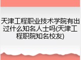 天津工程职业技术学院有出过什么知名人士吗(天津工程职院知名校友)