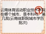 云南体育运动职业技术学院在哪个城市，是本科吗，第几批(云南体职院城市学历批次)
