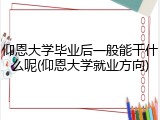 仰恩大学毕业后一般能干什么呢(仰恩大学就业方向)