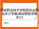 潞安职业技术学院到毕业要花多少学费(潞安职院学费多少)