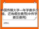 中国传媒大学一年学费多少钱，还有哪些费用(中传学费及费用)