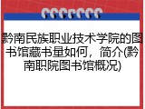 黔南民族职业技术学院的图书馆藏书量如何，简介(黔南职院图书馆概况)