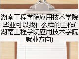 湖南工程学院应用技术学院毕业可以找什么样的工作(湖南工程学院应用技术学院就业方向)
