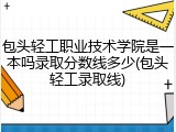 包头轻工职业技术学院是一本吗录取分数线多少(包头轻工录取线)
