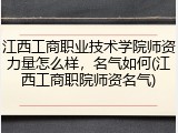 江西工商职业技术学院师资力量怎么样，名气如何(江西工商职院师资名气)