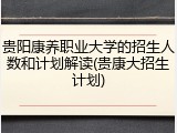 贵阳康养职业大学的招生人数和计划解读(贵康大招生计划)