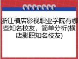 浙江横店影视职业学院有哪些知名校友，简单分析(横店影职知名校友)