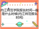 内江师范学院报名时间一般是什么时候(内江师范报名时间)