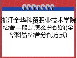浙江金华科贸职业技术学院宿舍一般是怎么分配的(金华科贸宿舍分配方式)