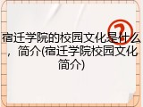 宿迁学院的校园文化是什么，简介(宿迁学院校园文化简介)
