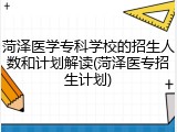 菏泽医学专科学校的招生人数和计划解读(菏泽医专招生计划)