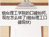 烟台理工学院的口碑如何，现在怎么样了(烟台理工口碑现状)