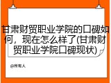 甘肃财贸职业学院的口碑如何,现在怎么样了(甘肃财贸职业学院口碑现状)