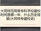 大同师范高等专科学校建校时间是哪一年，什么历史背景(大同师专建校史)