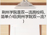 荆州学院是双一流高校吗，简单介绍(荆州学院双一流？)